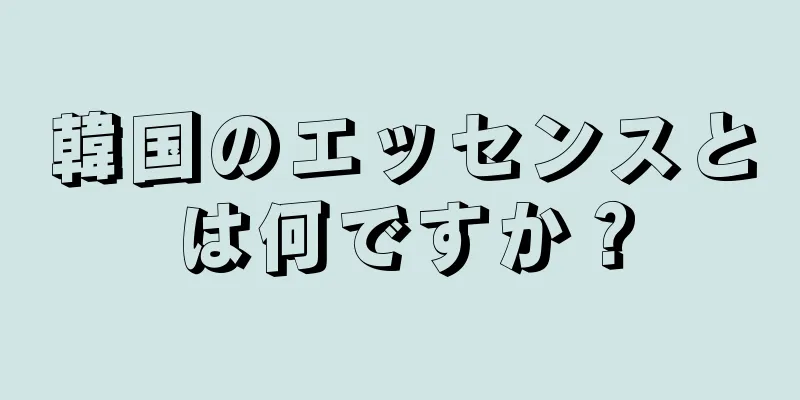 韓国のエッセンスとは何ですか？