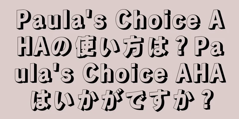 Paula's Choice AHAの使い方は？Paula's Choice AHAはいかがですか？