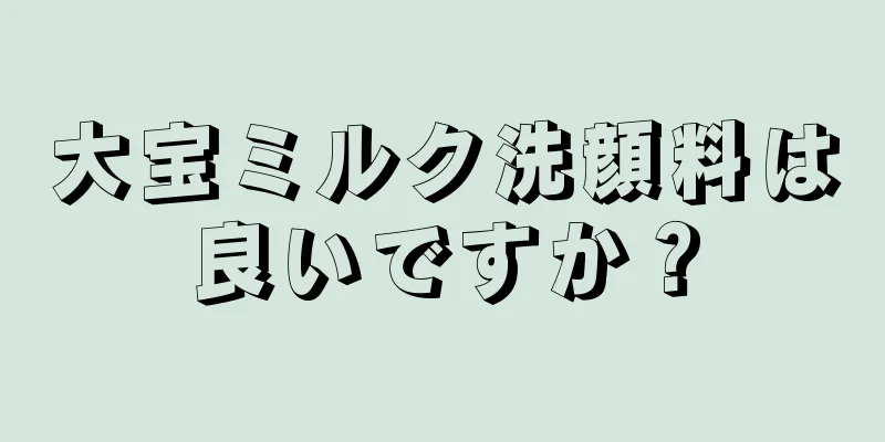 大宝ミルク洗顔料は良いですか？