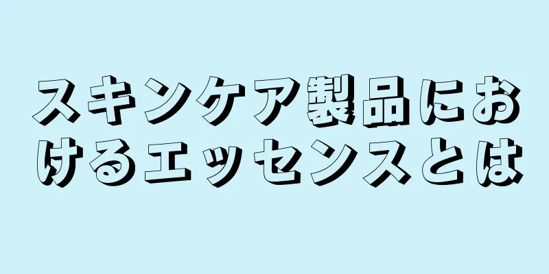 スキンケア製品におけるエッセンスとは