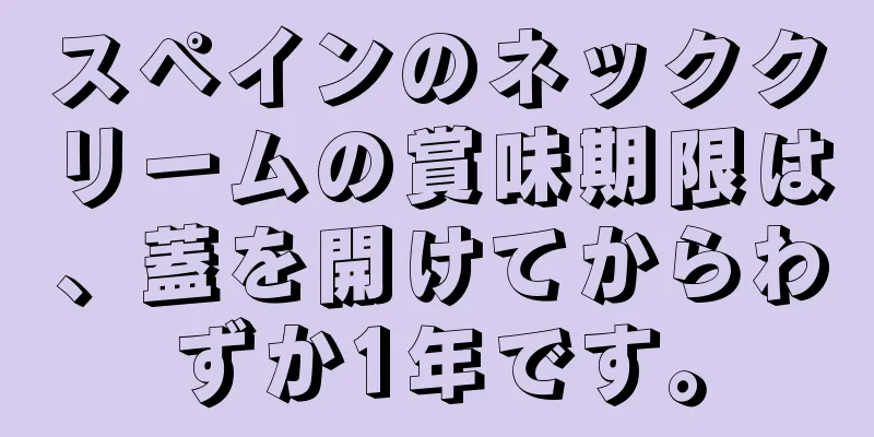 スペインのネッククリームの賞味期限は、蓋を開けてからわずか1年です。