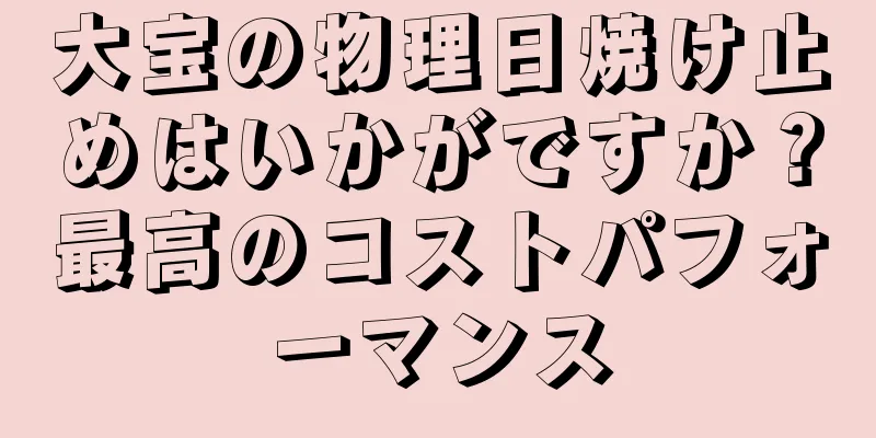 大宝の物理日焼け止めはいかがですか？最高のコストパフォーマンス