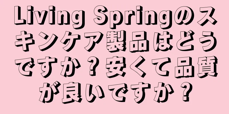 Living Springのスキンケア製品はどうですか？安くて品質が良いですか？