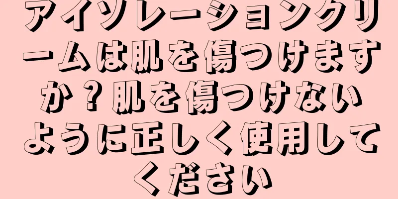 アイソレーションクリームは肌を傷つけますか？肌を傷つけないように正しく使用してください