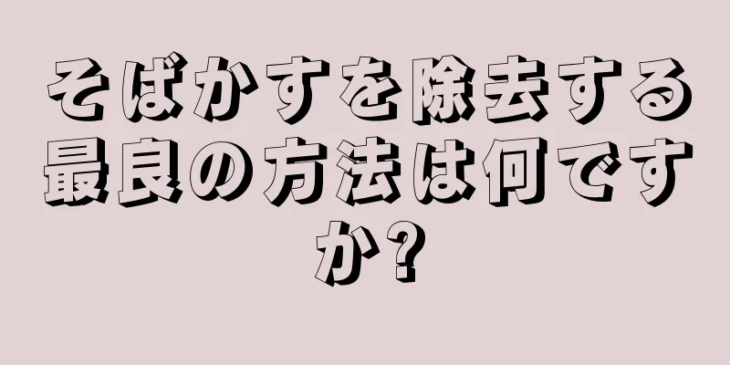 そばかすを除去する最良の方法は何ですか?