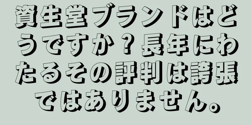 資生堂ブランドはどうですか？長年にわたるその評判は誇張ではありません。