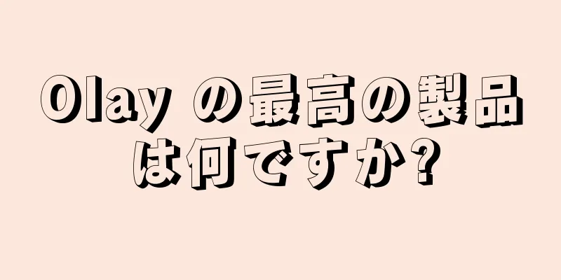 Olay の最高の製品は何ですか?