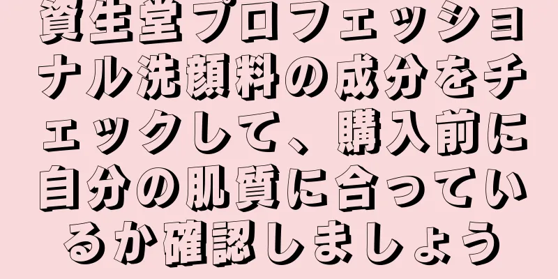 資生堂プロフェッショナル洗顔料の成分をチェックして、購入前に自分の肌質に合っているか確認しましょう