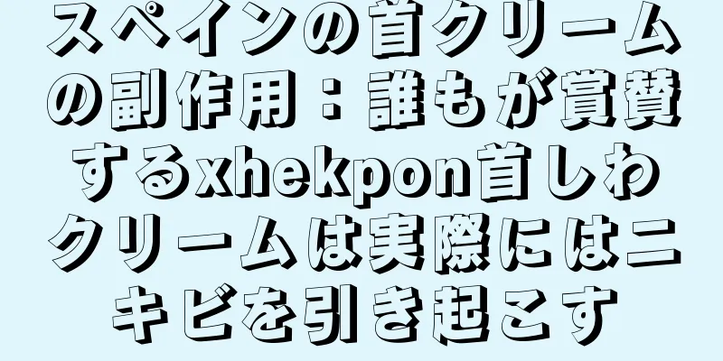 スペインの首クリームの副作用：誰もが賞賛するxhekpon首しわクリームは実際にはニキビを引き起こす