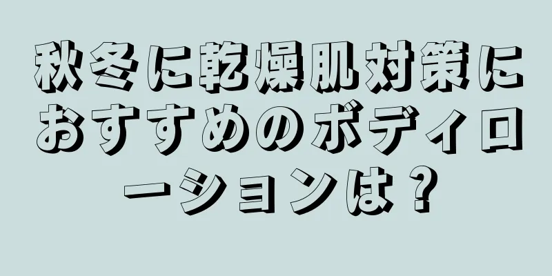 秋冬に乾燥肌対策におすすめのボディローションは？