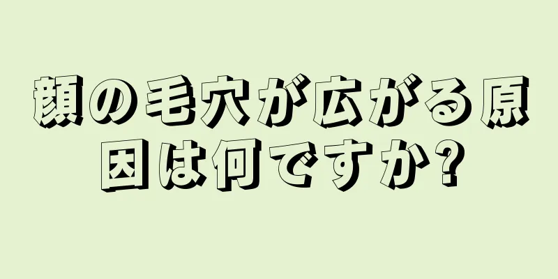 顔の毛穴が広がる原因は何ですか?