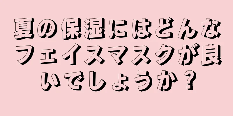 夏の保湿にはどんなフェイスマスクが良いでしょうか？