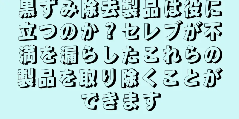 黒ずみ除去製品は役に立つのか？セレブが不満を漏らしたこれらの製品を取り除くことができます