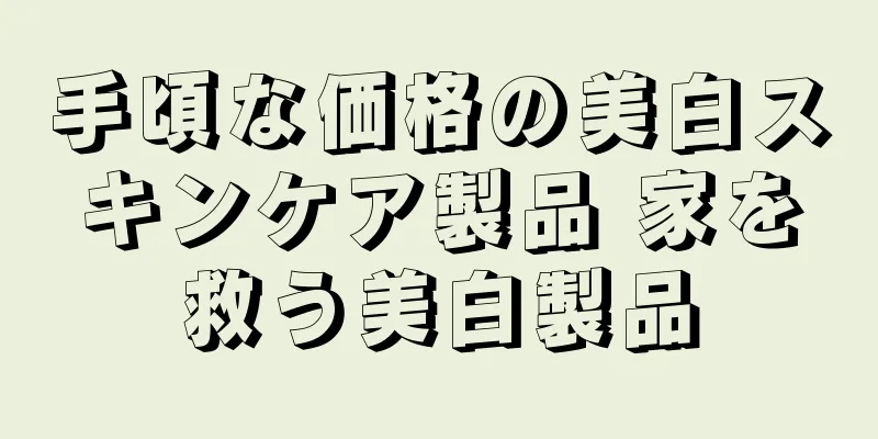 手頃な価格の美白スキンケア製品 家を救う美白製品