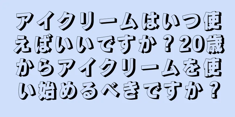 アイクリームはいつ使えばいいですか？20歳からアイクリームを使い始めるべきですか？