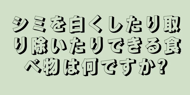 シミを白くしたり取り除いたりできる食べ物は何ですか?