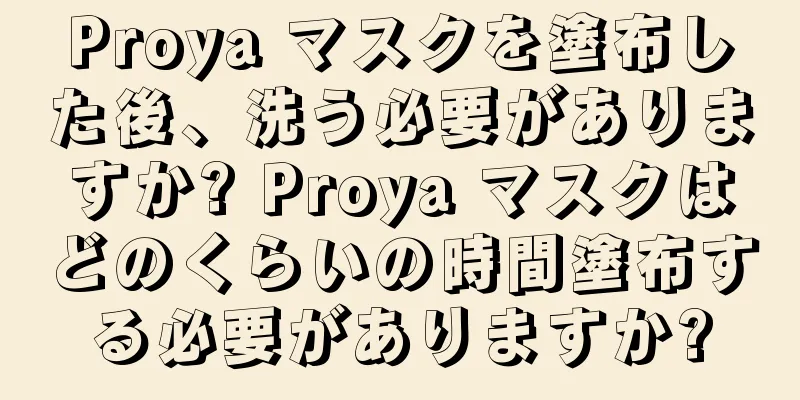 Proya マスクを塗布した後、洗う必要がありますか? Proya マスクはどのくらいの時間塗布する必要がありますか?