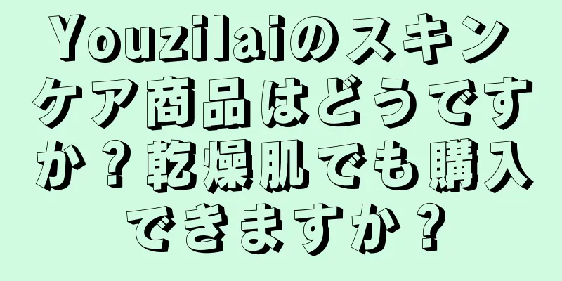 Youzilaiのスキンケア商品はどうですか？乾燥肌でも購入できますか？