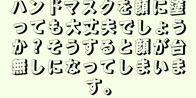 ハンドマスクを顔に塗っても大丈夫でしょうか？そうすると顔が台無しになってしまいます。