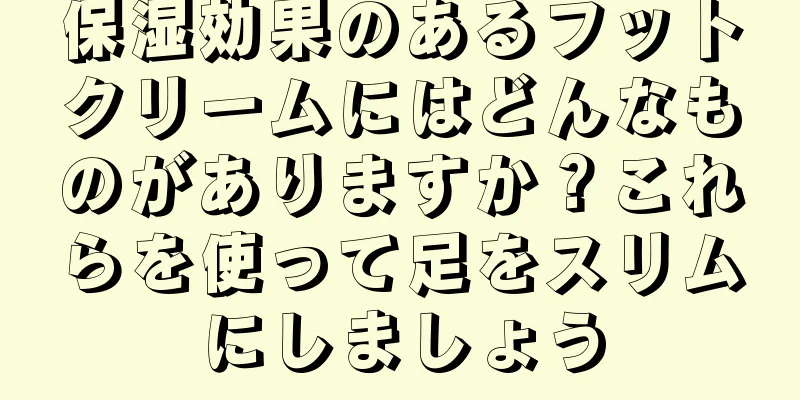 保湿効果のあるフットクリームにはどんなものがありますか？これらを使って足をスリムにしましょう