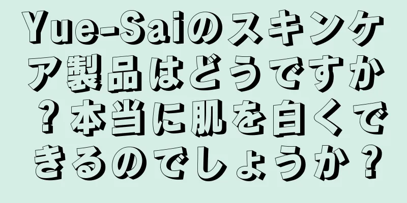 Yue-Saiのスキンケア製品はどうですか？本当に肌を白くできるのでしょうか？