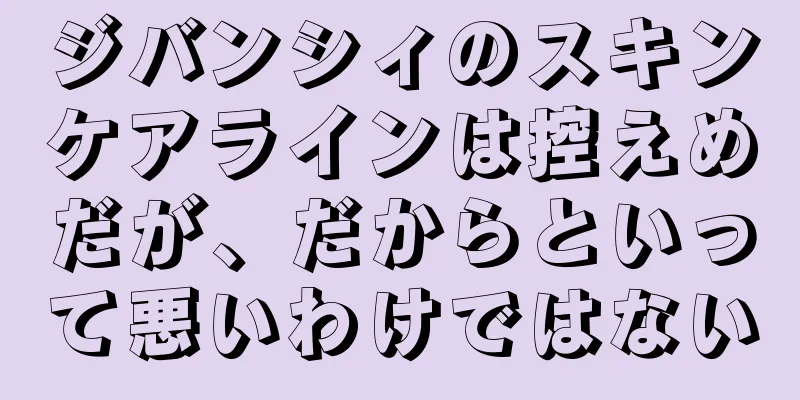 ジバンシィのスキンケアラインは控えめだが、だからといって悪いわけではない