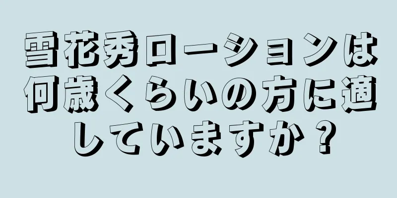 雪花秀ローションは何歳くらいの方に適していますか？