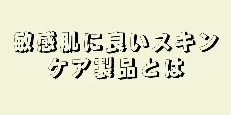 敏感肌に良いスキンケア製品とは