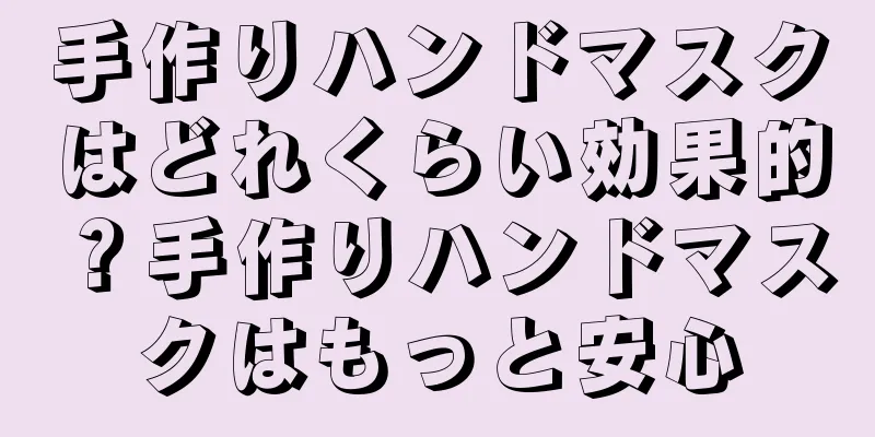 手作りハンドマスクはどれくらい効果的？手作りハンドマスクはもっと安心