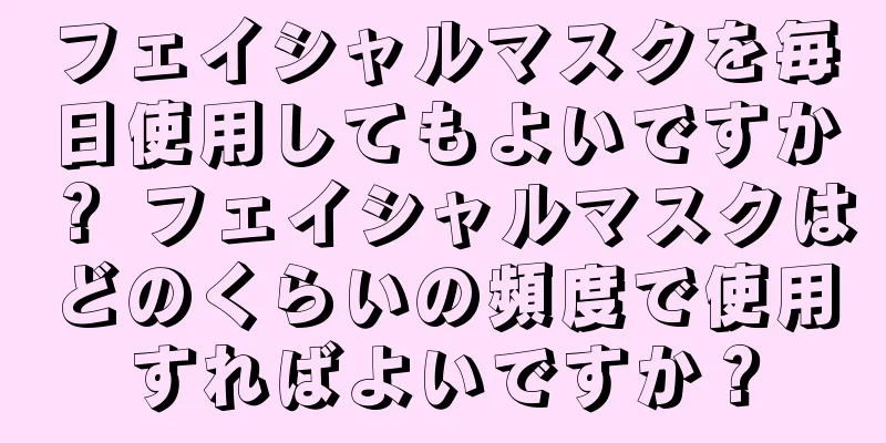 フェイシャルマスクを毎日使用してもよいですか？ フェイシャルマスクはどのくらいの頻度で使用すればよいですか？