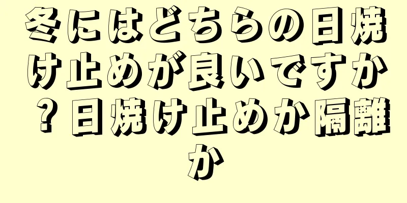 冬にはどちらの日焼け止めが良いですか？日焼け止めか隔離か