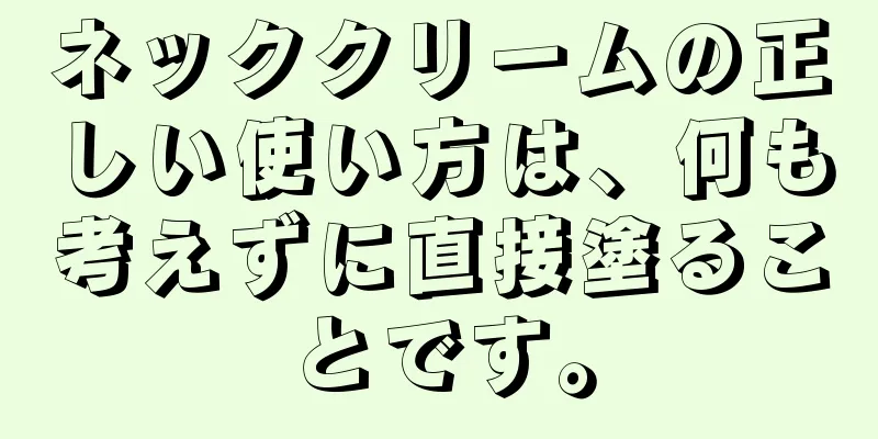 ネッククリームの正しい使い方は、何も考えずに直接塗ることです。