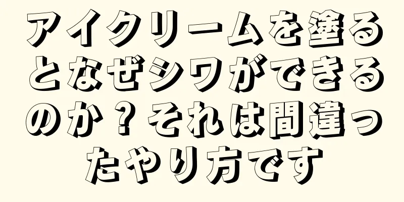 アイクリームを塗るとなぜシワができるのか？それは間違ったやり方です