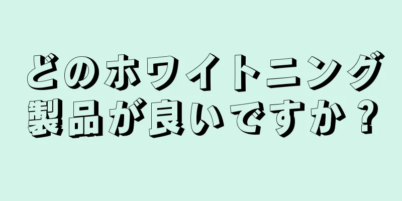 どのホワイトニング製品が良いですか？