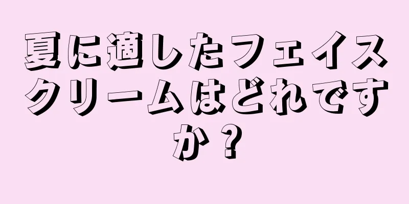 夏に適したフェイスクリームはどれですか？