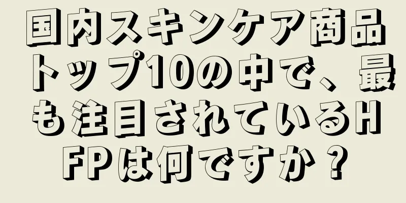 国内スキンケア商品トップ10の中で、最も注目されているHFPは何ですか？