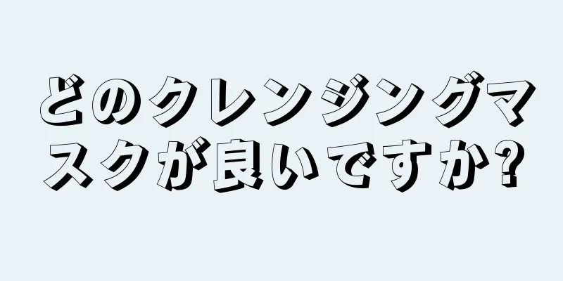 どのクレンジングマスクが良いですか?