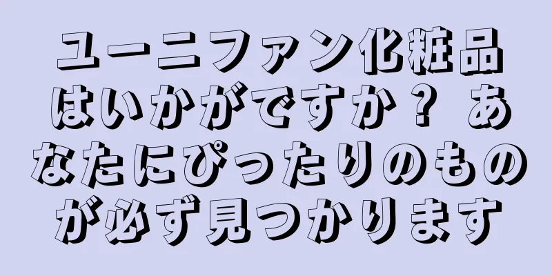 ユーニファン化粧品はいかがですか？ あなたにぴったりのものが必ず見つかります