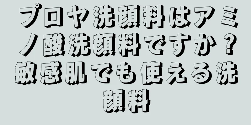 プロヤ洗顔料はアミノ酸洗顔料ですか？敏感肌でも使える洗顔料