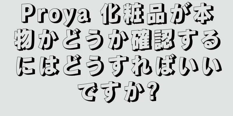 Proya 化粧品が本物かどうか確認するにはどうすればいいですか?