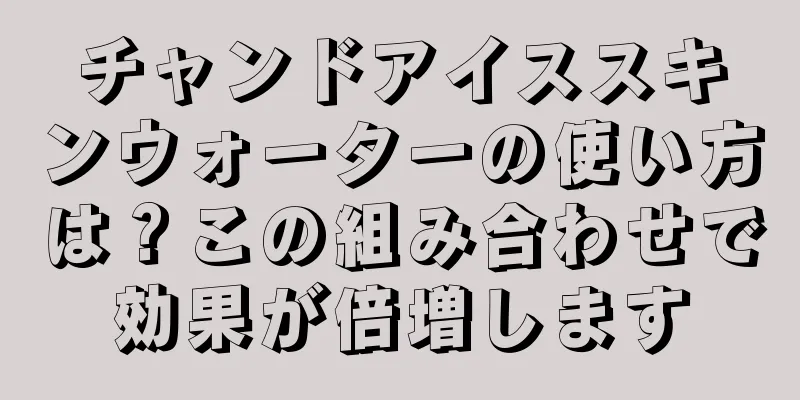 チャンドアイススキンウォーターの使い方は？この組み合わせで効果が倍増します