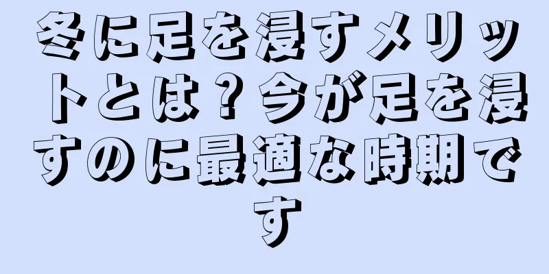 冬に足を浸すメリットとは？今が足を浸すのに最適な時期です