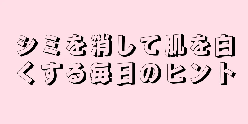 シミを消して肌を白くする毎日のヒント