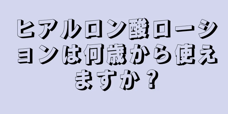 ヒアルロン酸ローションは何歳から使えますか？