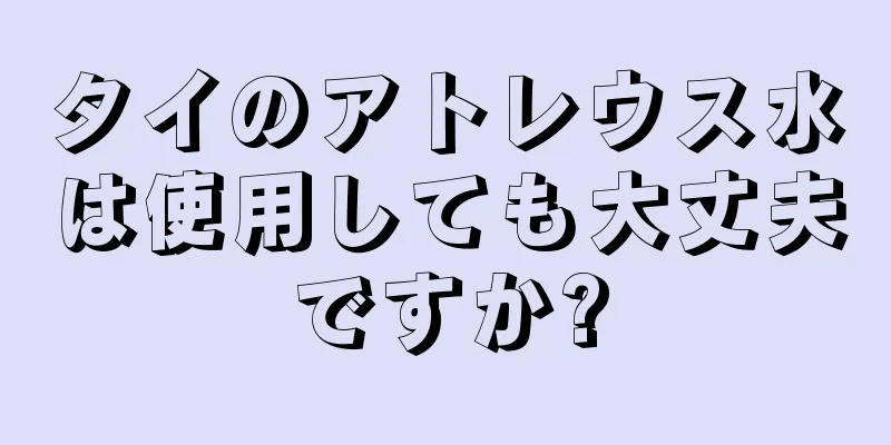 タイのアトレウス水は使用しても大丈夫ですか?