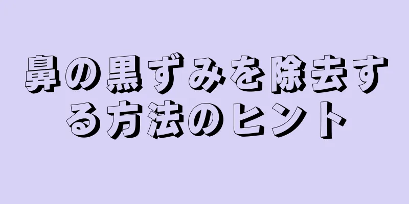 鼻の黒ずみを除去する方法のヒント