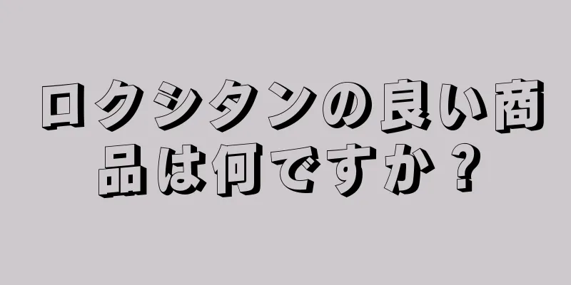 ロクシタンの良い商品は何ですか？