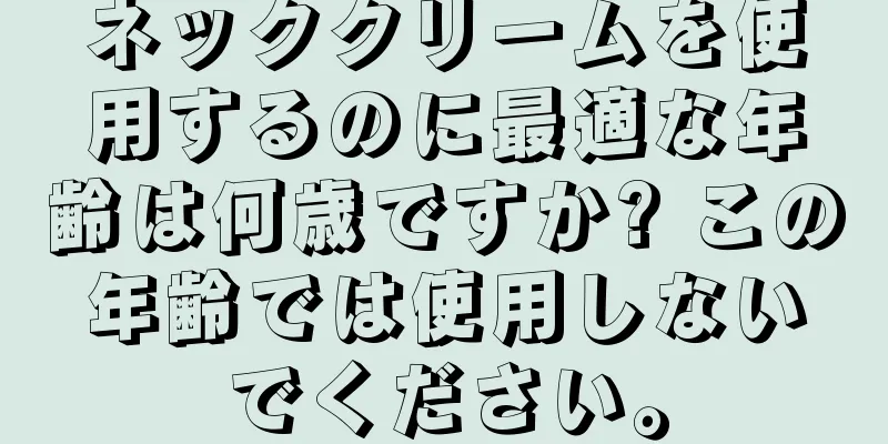 ネッククリームを使用するのに最適な年齢は何歳ですか? この年齢では使用しないでください。