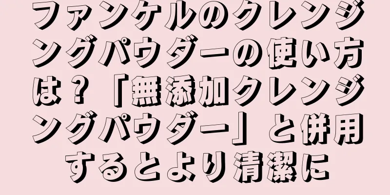 ファンケルのクレンジングパウダーの使い方は？「無添加クレンジングパウダー」と併用するとより清潔に