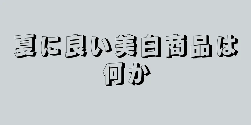 夏に良い美白商品は何か